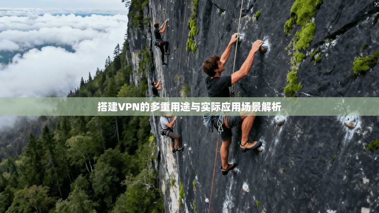 搭建VPN的多重用途与实际应用场景解析