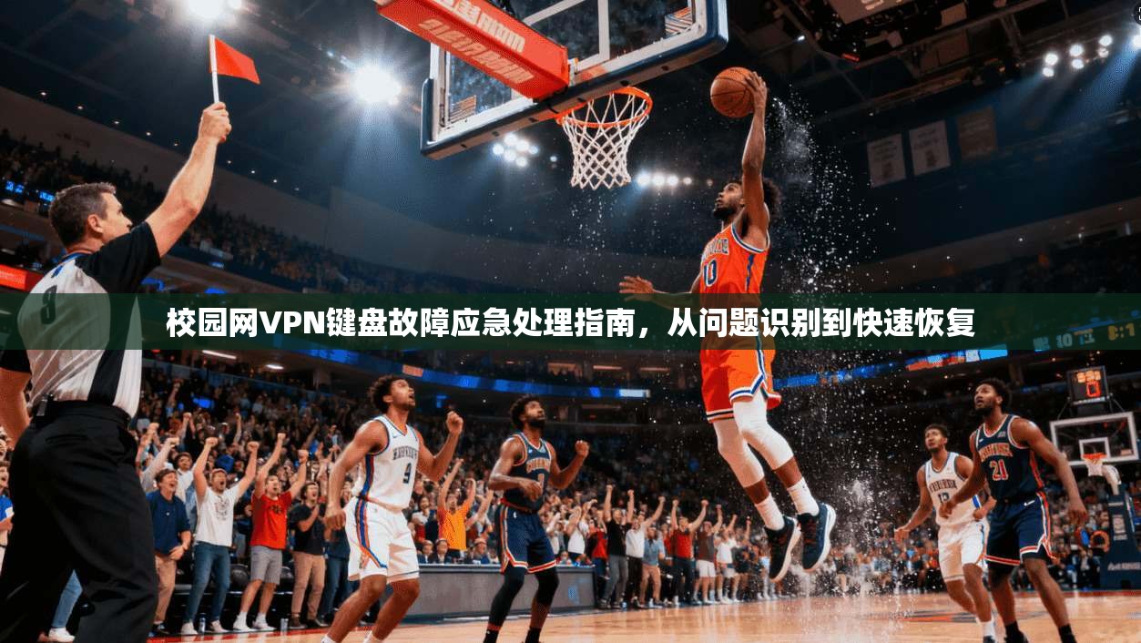校园网VPN键盘故障应急处理指南，从问题识别到快速恢复
