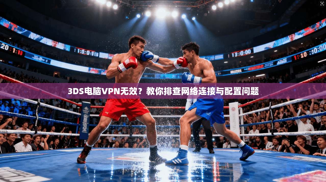 3DS电脑VPN无效?教你排查网络连接与配置问题