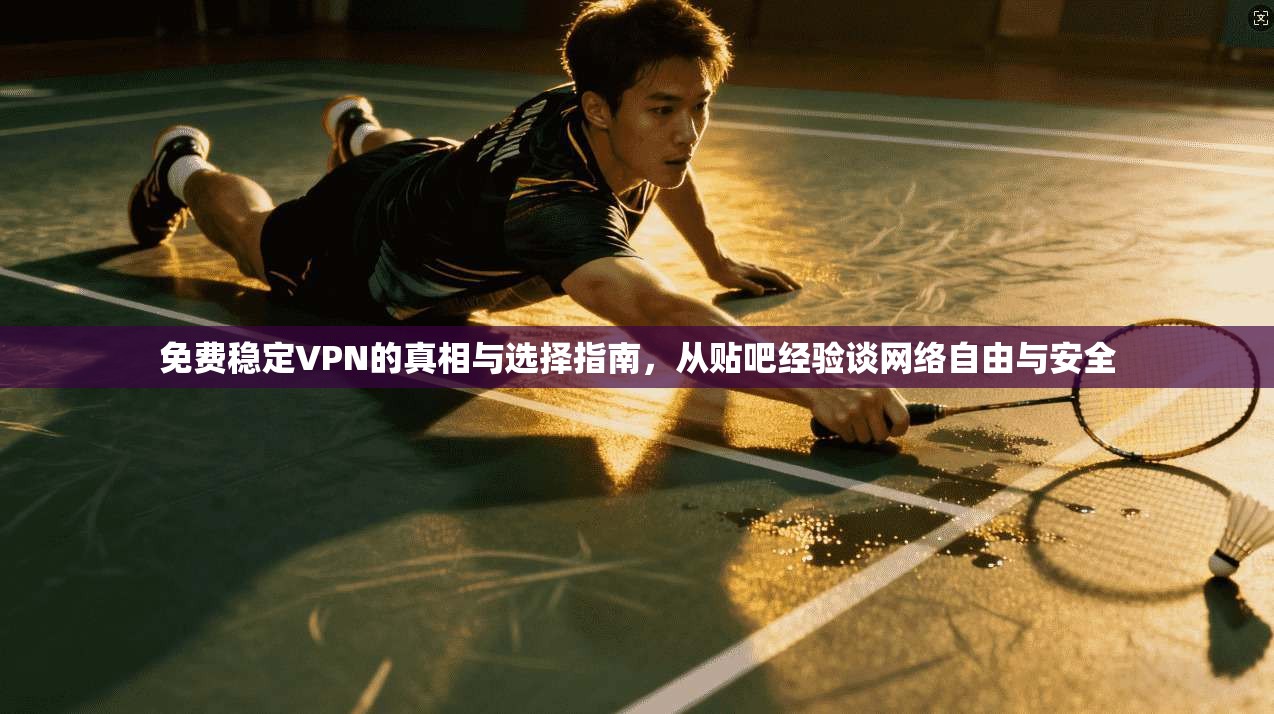 免费稳定VPN的真相与选择指南，从贴吧经验谈网络自由与安全
