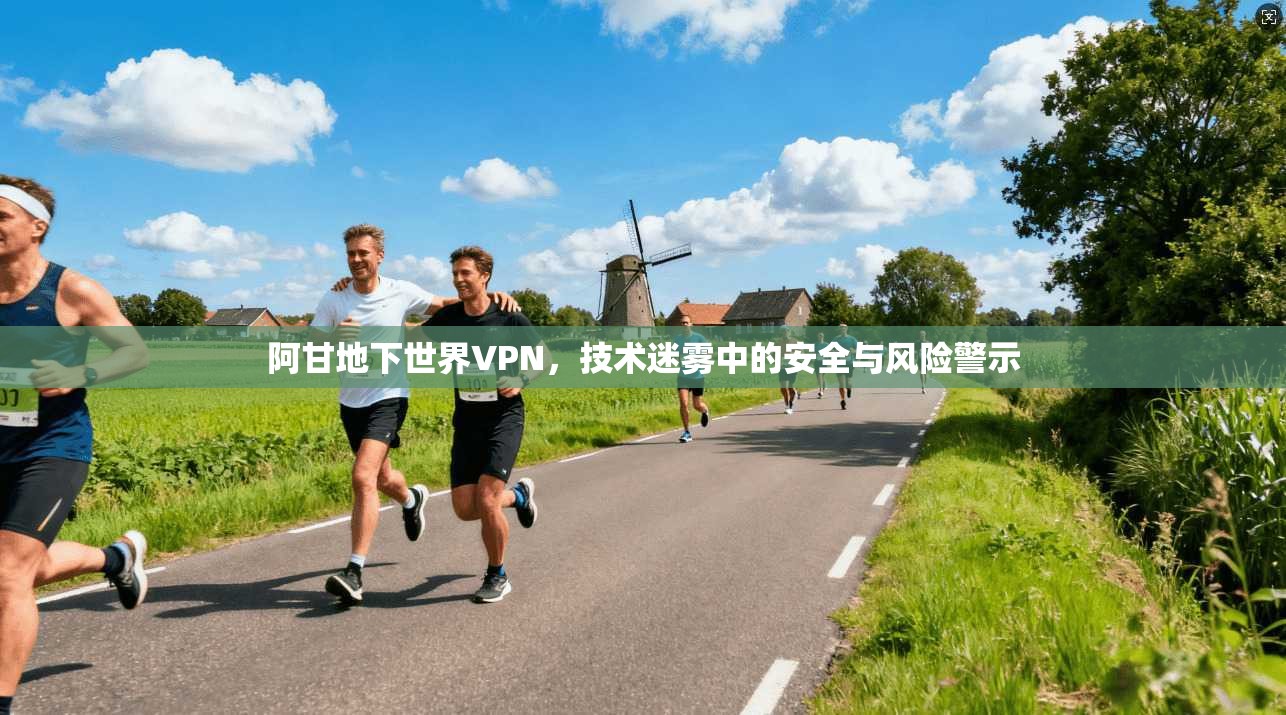 阿甘地下世界VPN，技术迷雾中的安全与风险警示