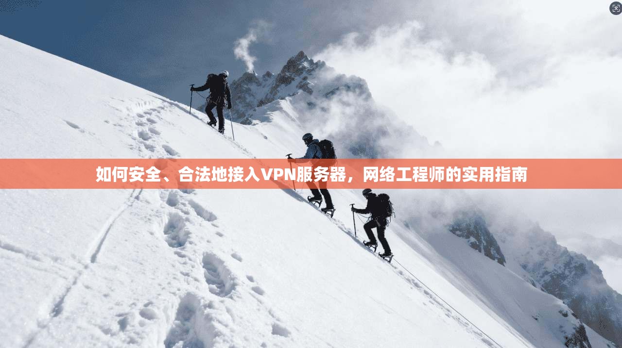 如何安全、合法地接入VPN服务器，网络工程师的实用指南
