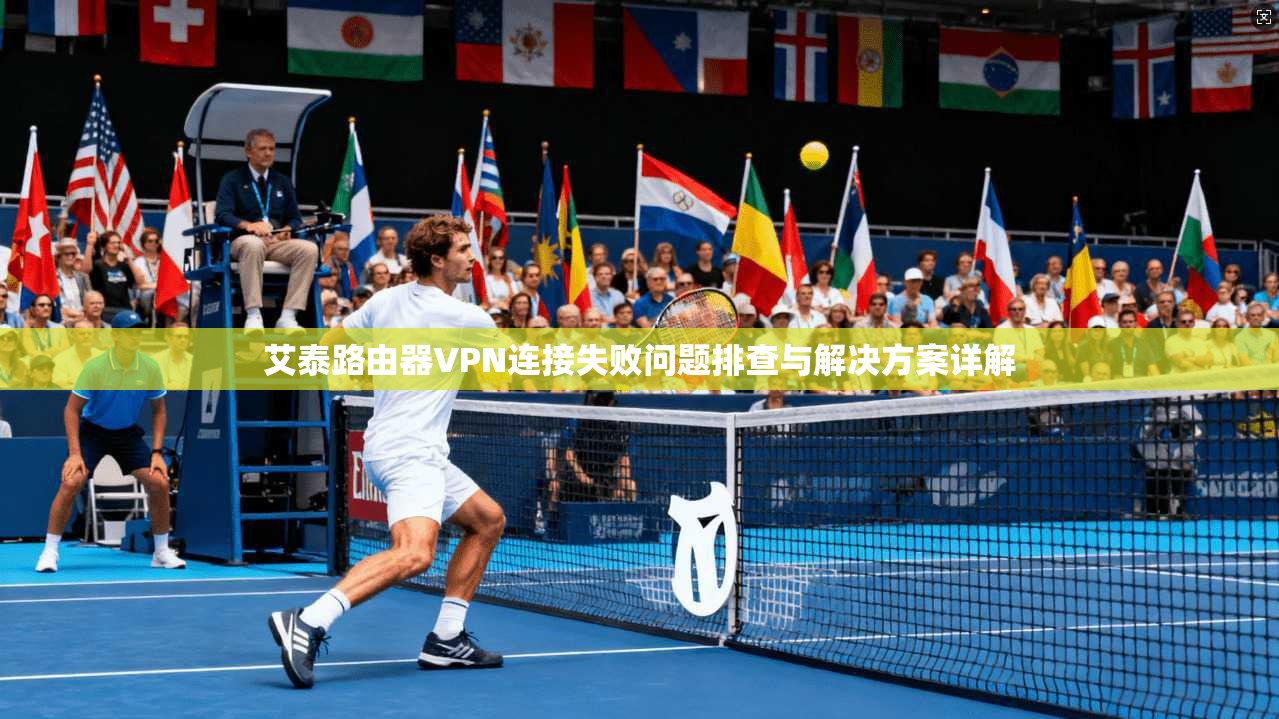 艾泰路由器VPN连接失败问题排查与解决方案详解