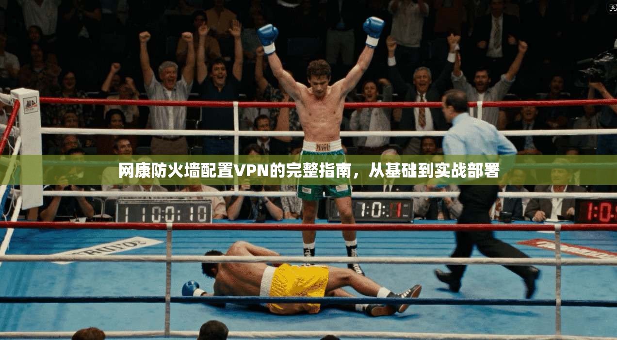 网康防火墙配置VPN的完整指南，从基础到实战部署
