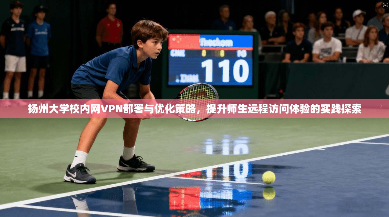 扬州大学校内网VPN部署与优化策略，提升师生远程访问体验的实践探索