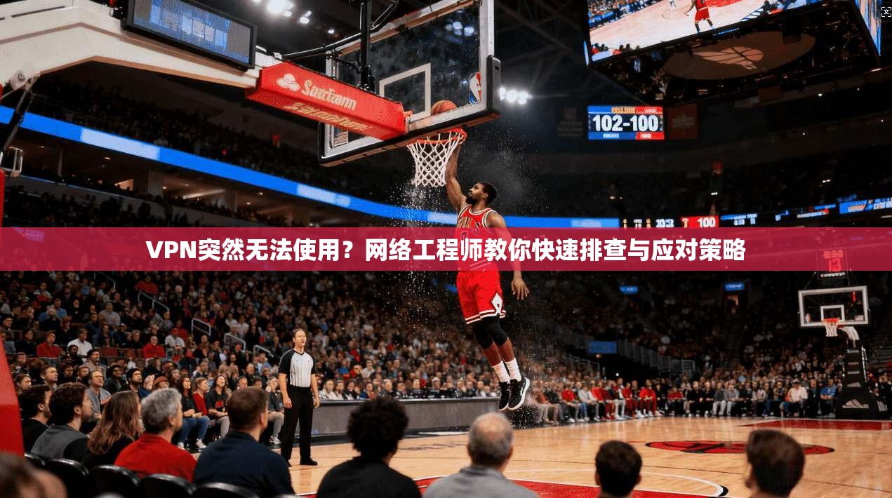 VPN突然无法使用？网络工程师教你快速排查与应对策略