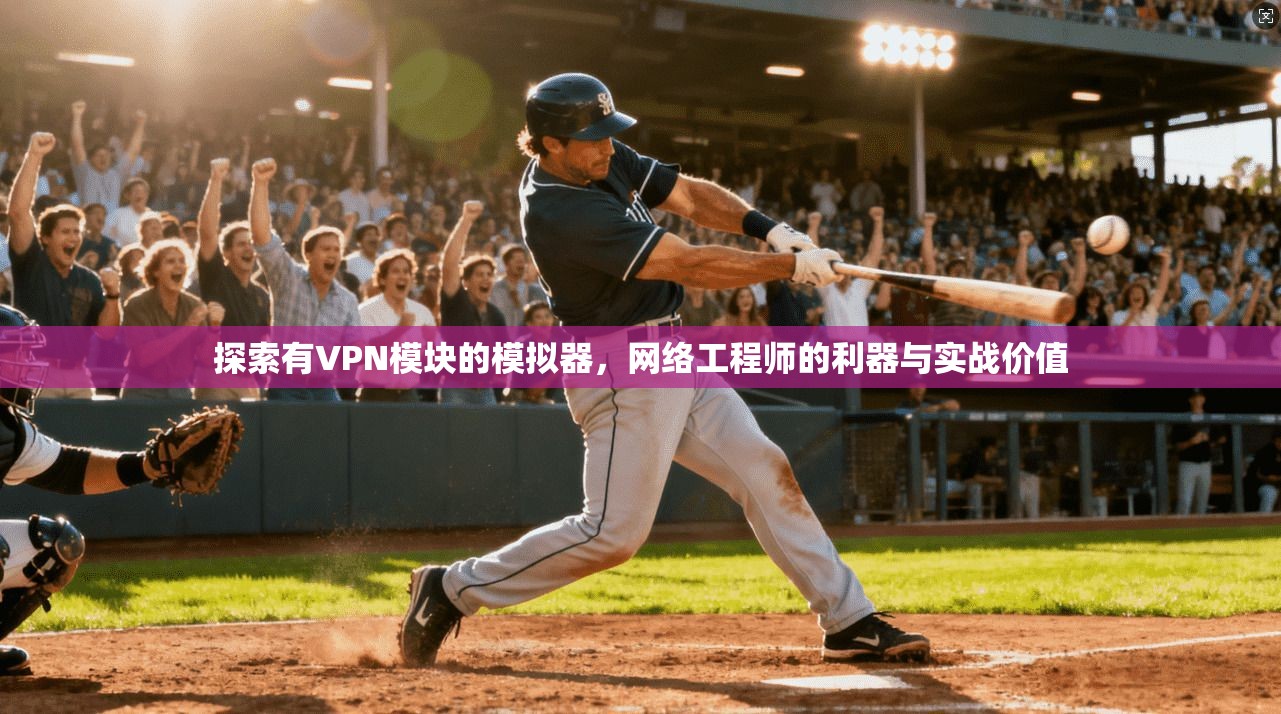 探索有VPN模块的模拟器，网络工程师的利器与实战价值