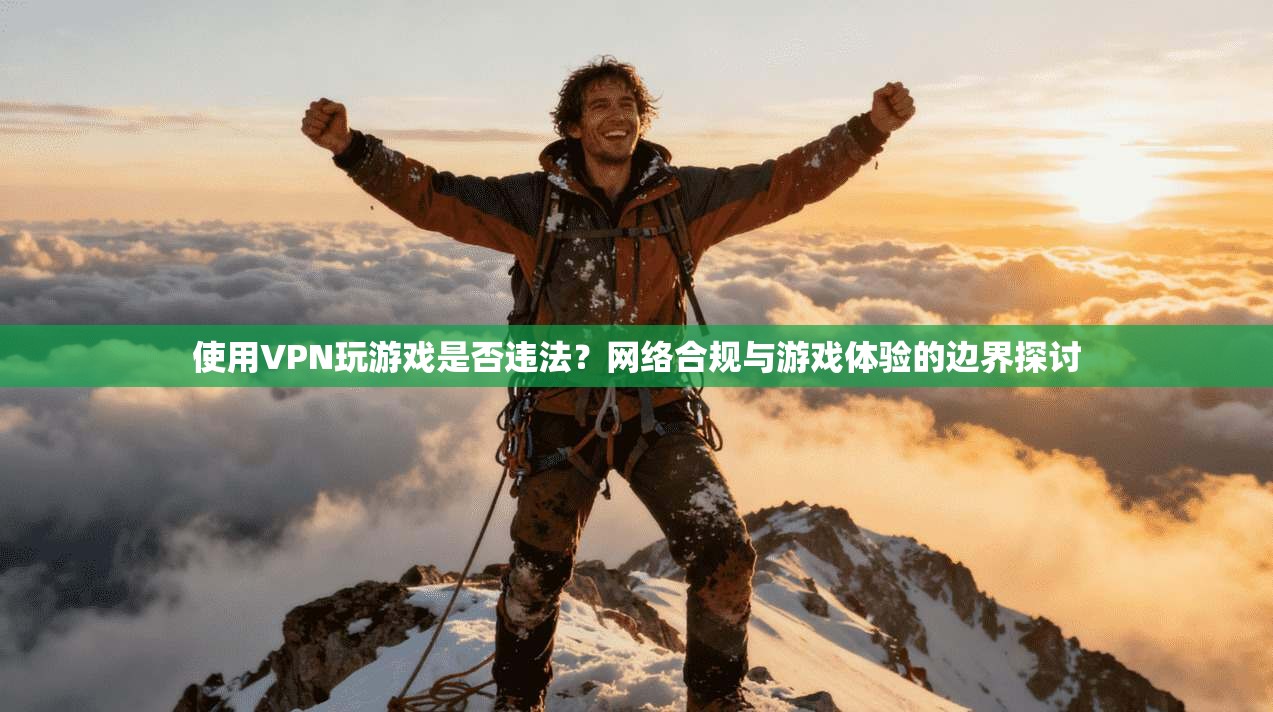 使用VPN玩游戏是否违法?网络合规与游戏体验的边界探讨