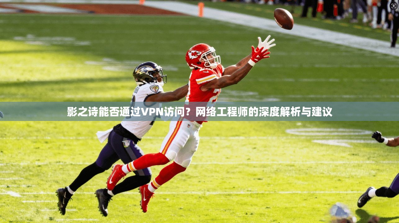 影之诗能否通过VPN访问?网络工程师的深度解析与建议