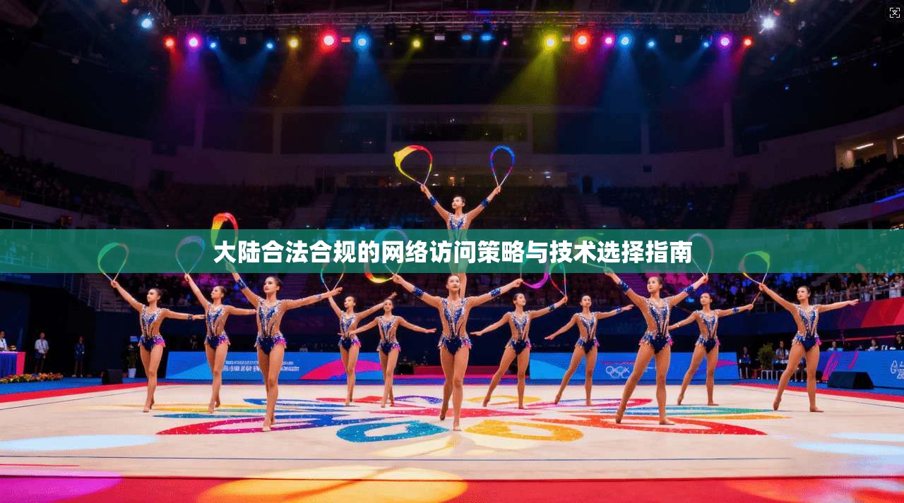 大陆合法合规的网络访问策略与技术选择指南