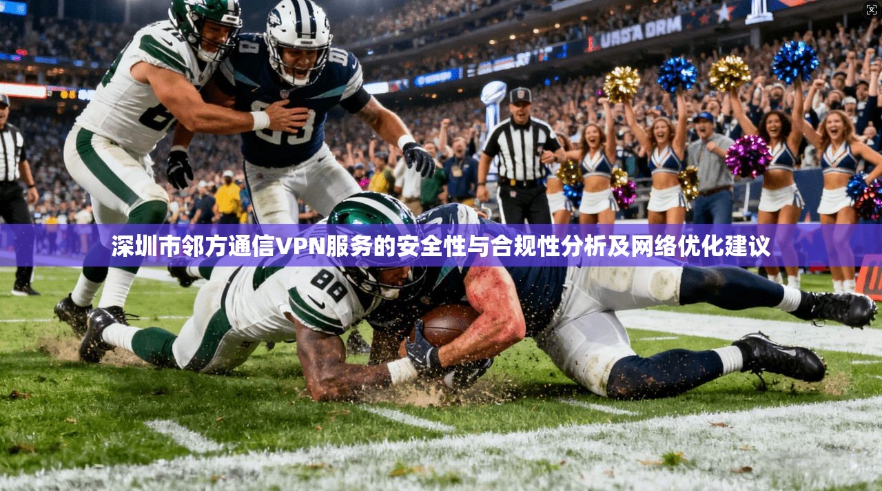 深圳市邻方通信VPN服务的安全性与合规性分析及网络优化建议