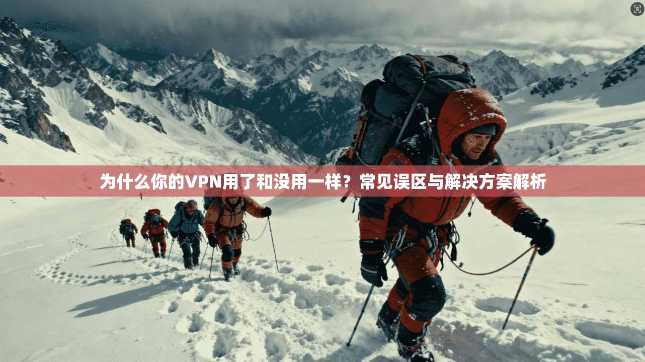 为什么你的VPN用了和没用一样？常见误区与解决方案解析