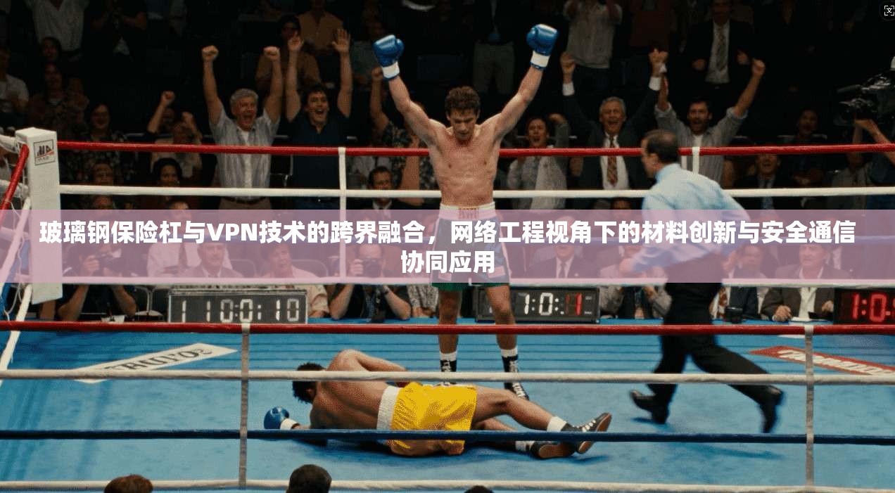 玻璃钢保险杠与VPN技术的跨界融合，网络工程视角下的材料创新与安全通信协同应用