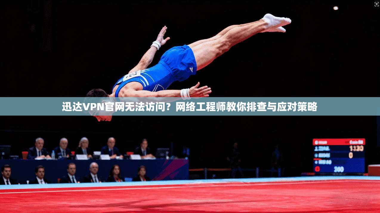 迅达VPN官网无法访问？网络工程师教你排查与应对策略