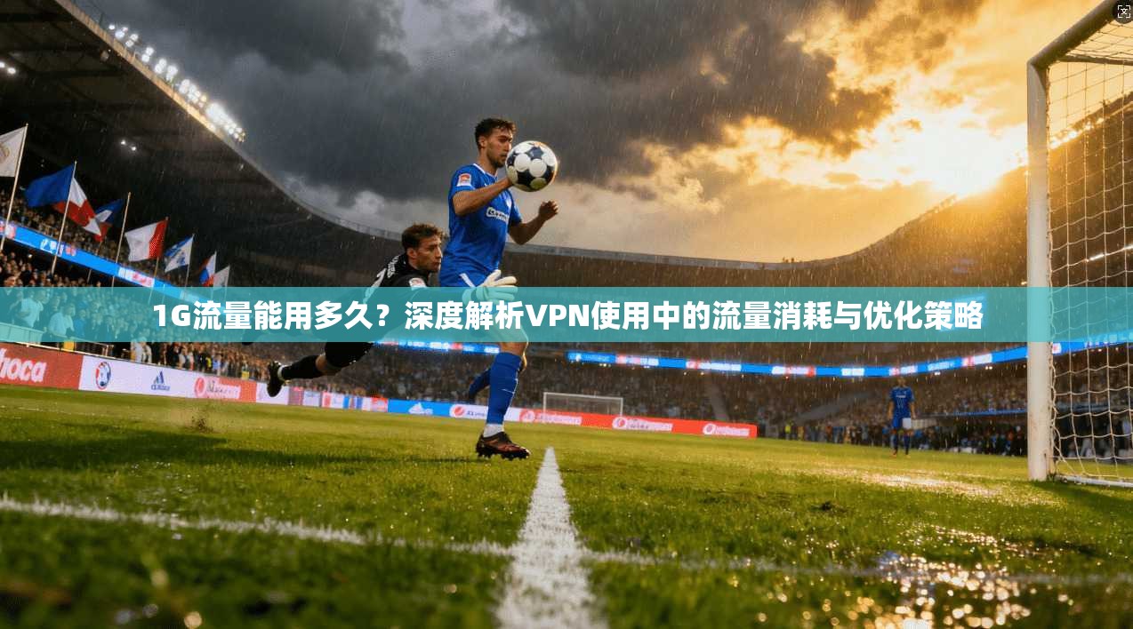 1G流量能用多久?深度解析VPN使用中的流量消耗与优化策略