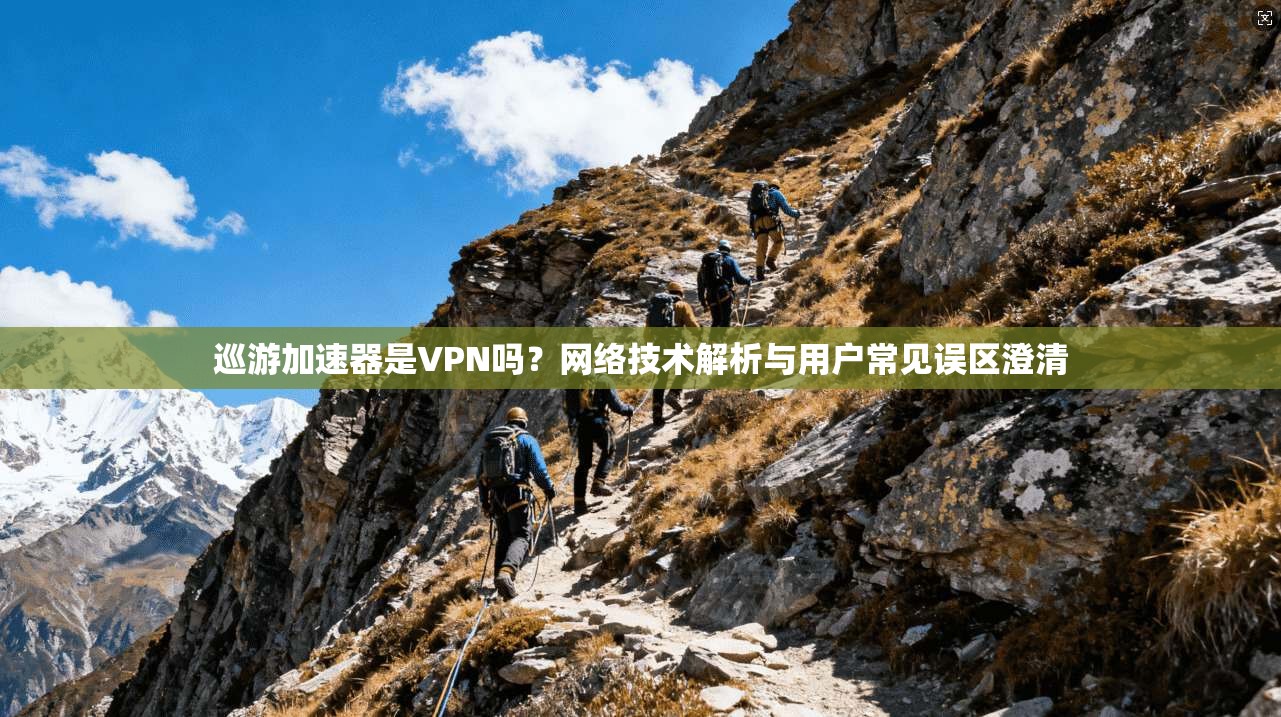 巡游加速器是VPN吗？网络技术解析与用户常见误区澄清