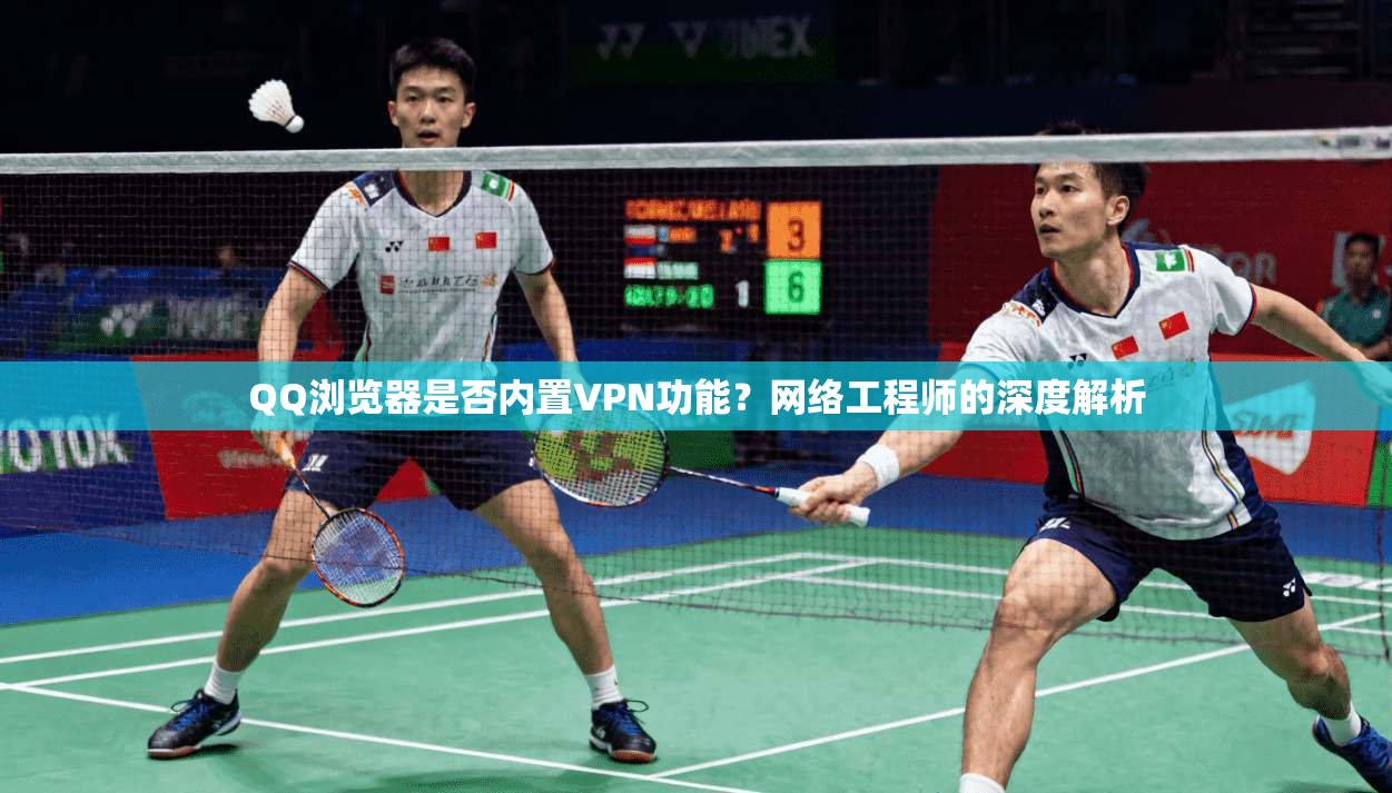 QQ浏览器是否内置VPN功能？网络工程师的深度解析