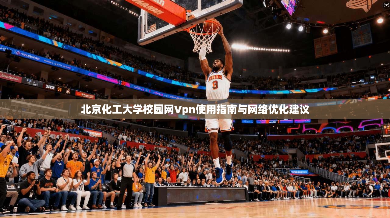 北京化工大学校园网Vpn使用指南与网络优化建议