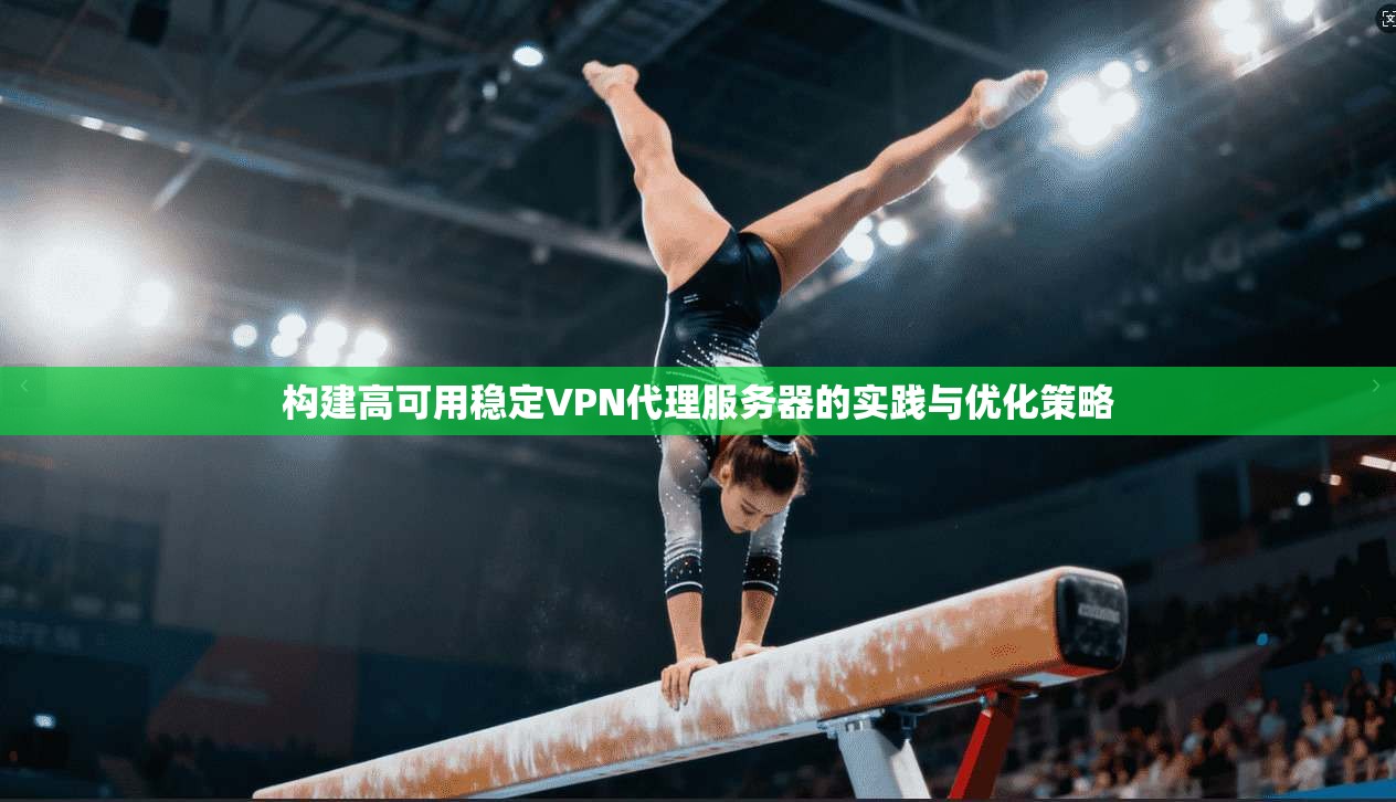 构建高可用稳定VPN代理服务器的实践与优化策略
