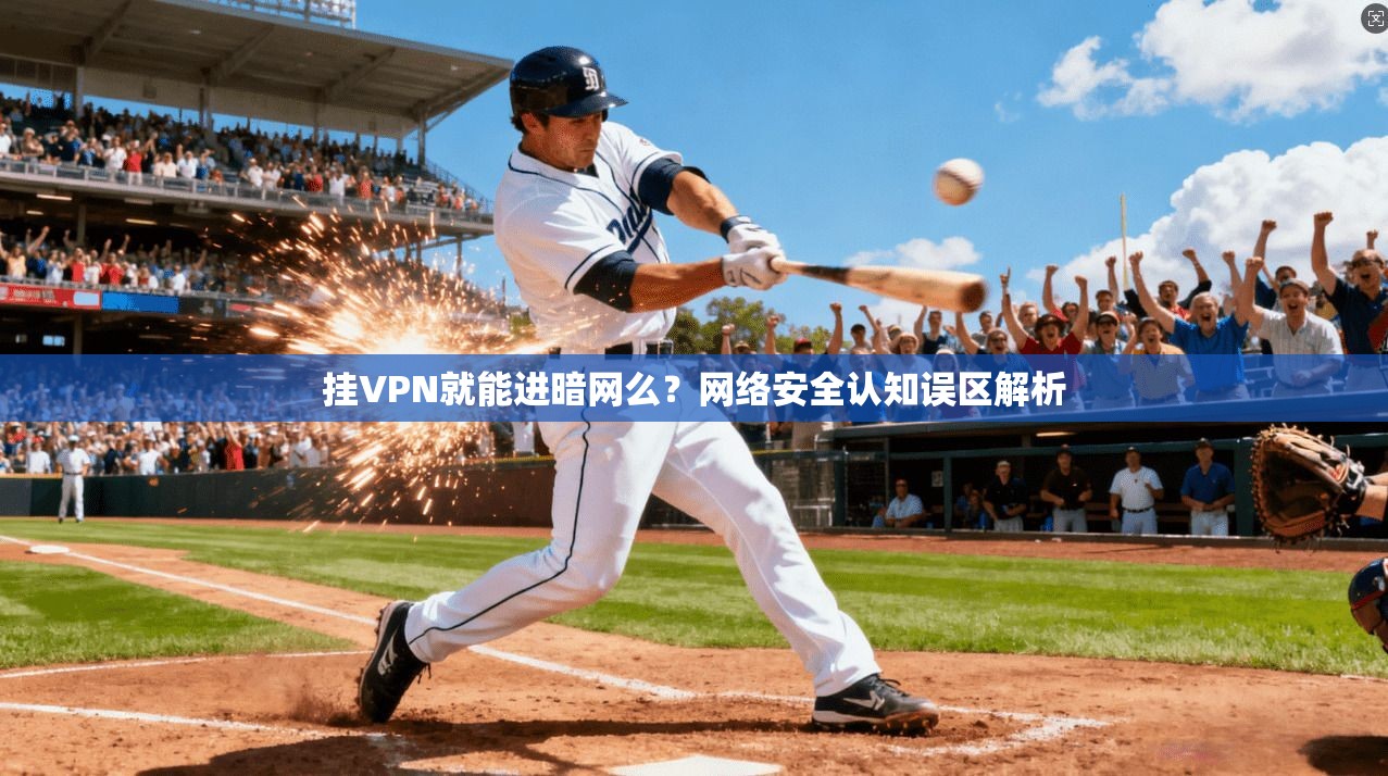 挂VPN就能进暗网么?网络安全认知误区解析