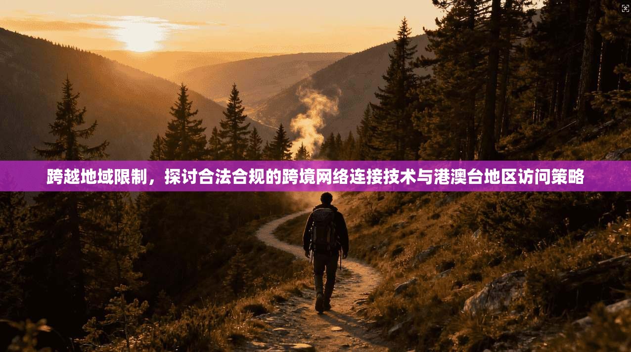 跨越地域限制，探讨合法合规的跨境网络连接技术与港澳台地区访问策略