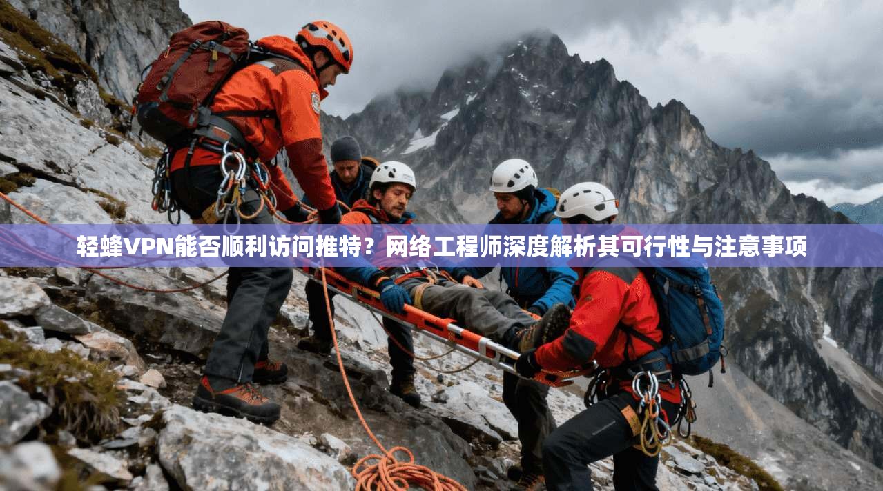 轻蜂VPN能否顺利访问推特？网络工程师深度解析其可行性与注意事项