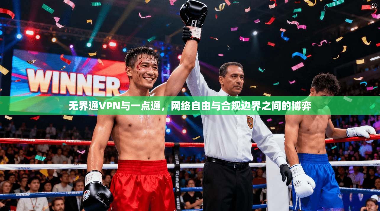 无界通VPN与一点通，网络自由与合规边界之间的博弈