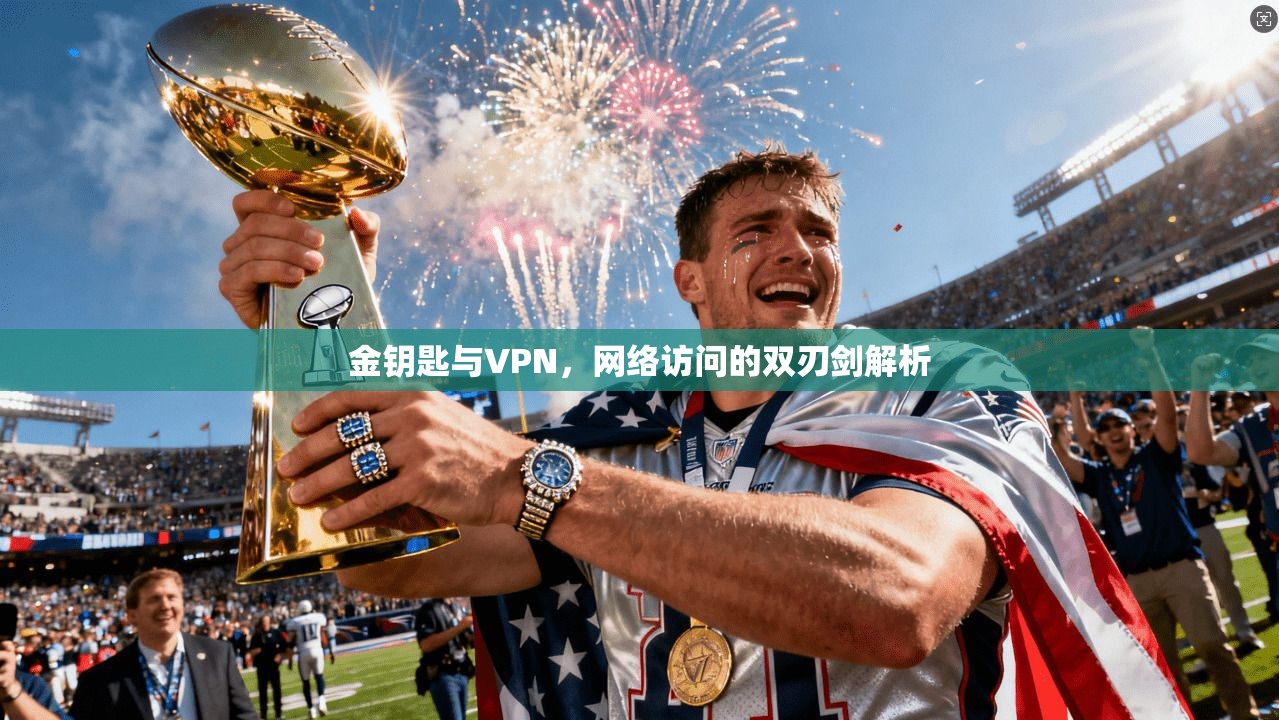 金钥匙与VPN，网络访问的双刃剑解析