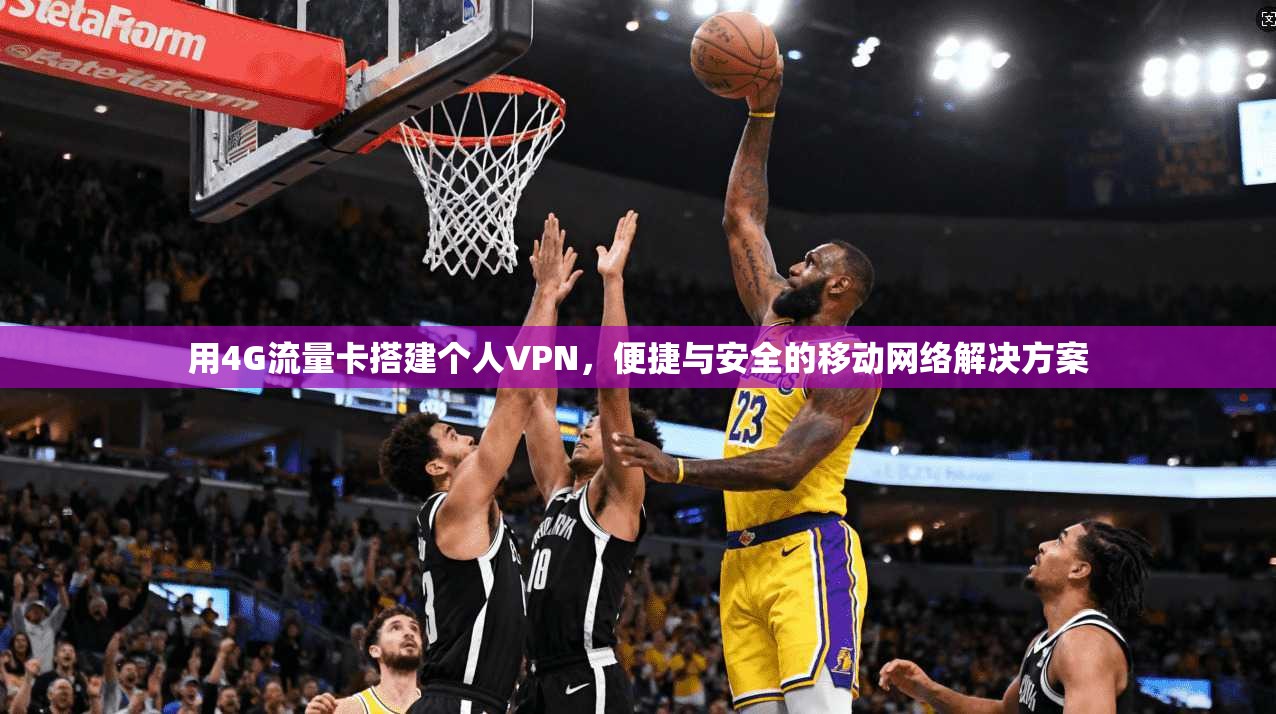 用4G流量卡搭建个人VPN，便捷与安全的移动网络解决方案