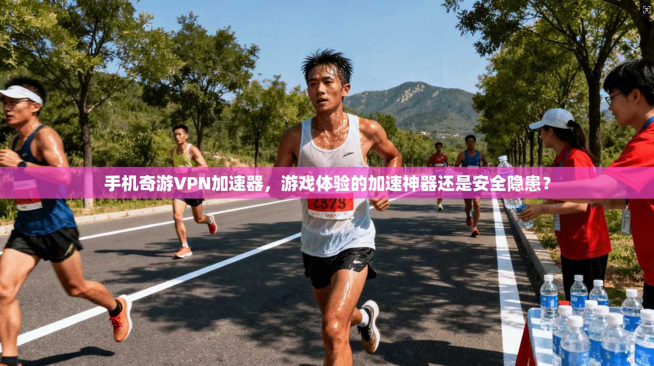 手机奇游VPN加速器，游戏体验的加速神器还是安全隐患？