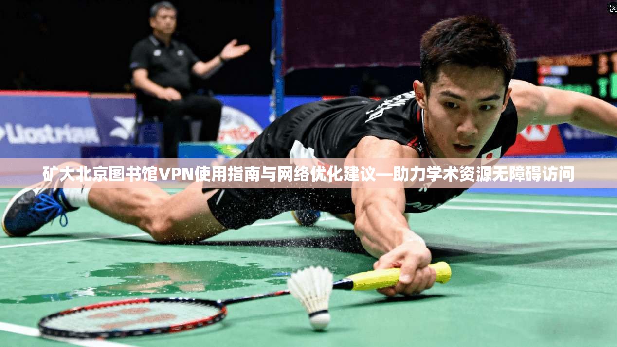 矿大北京图书馆VPN使用指南与网络优化建议—助力学术资源无障碍访问