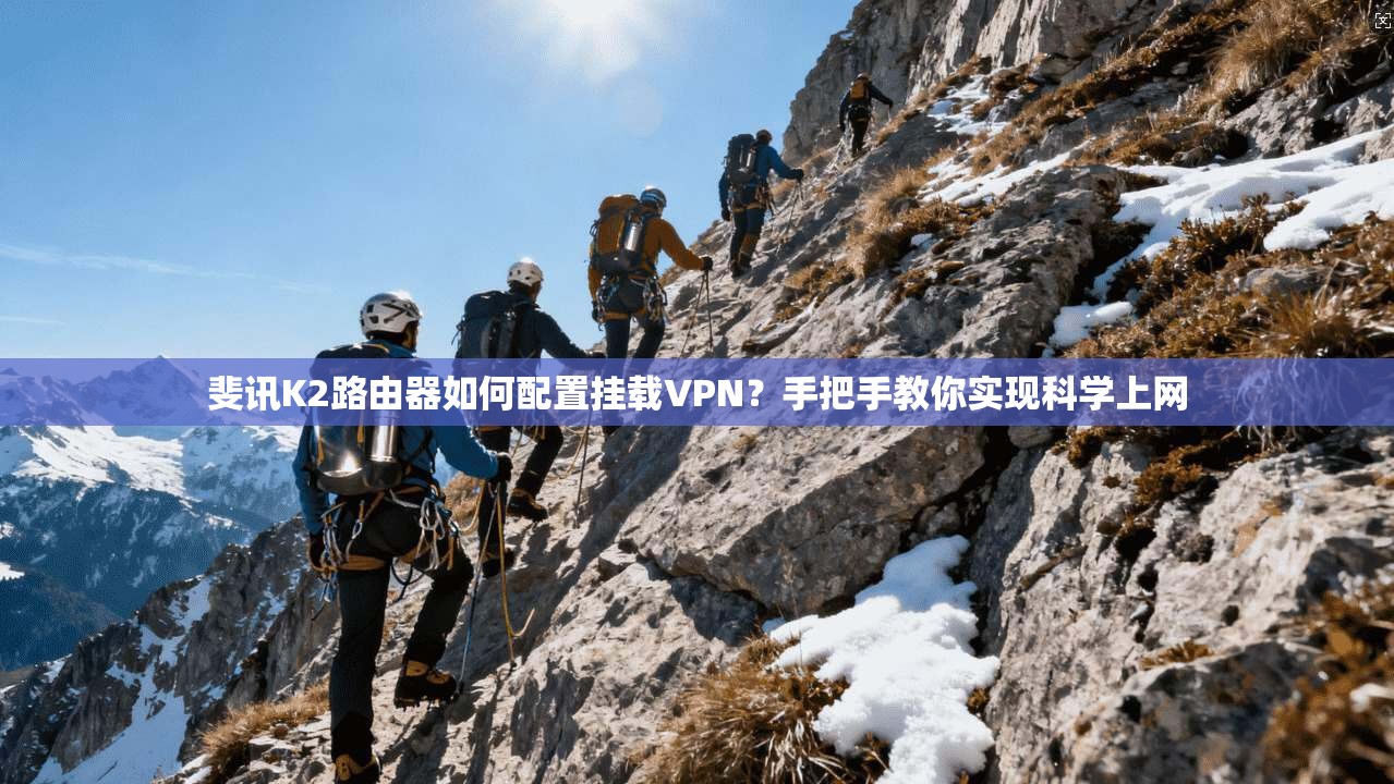 斐讯K2路由器如何配置挂载VPN？手把手教你实现科学上网