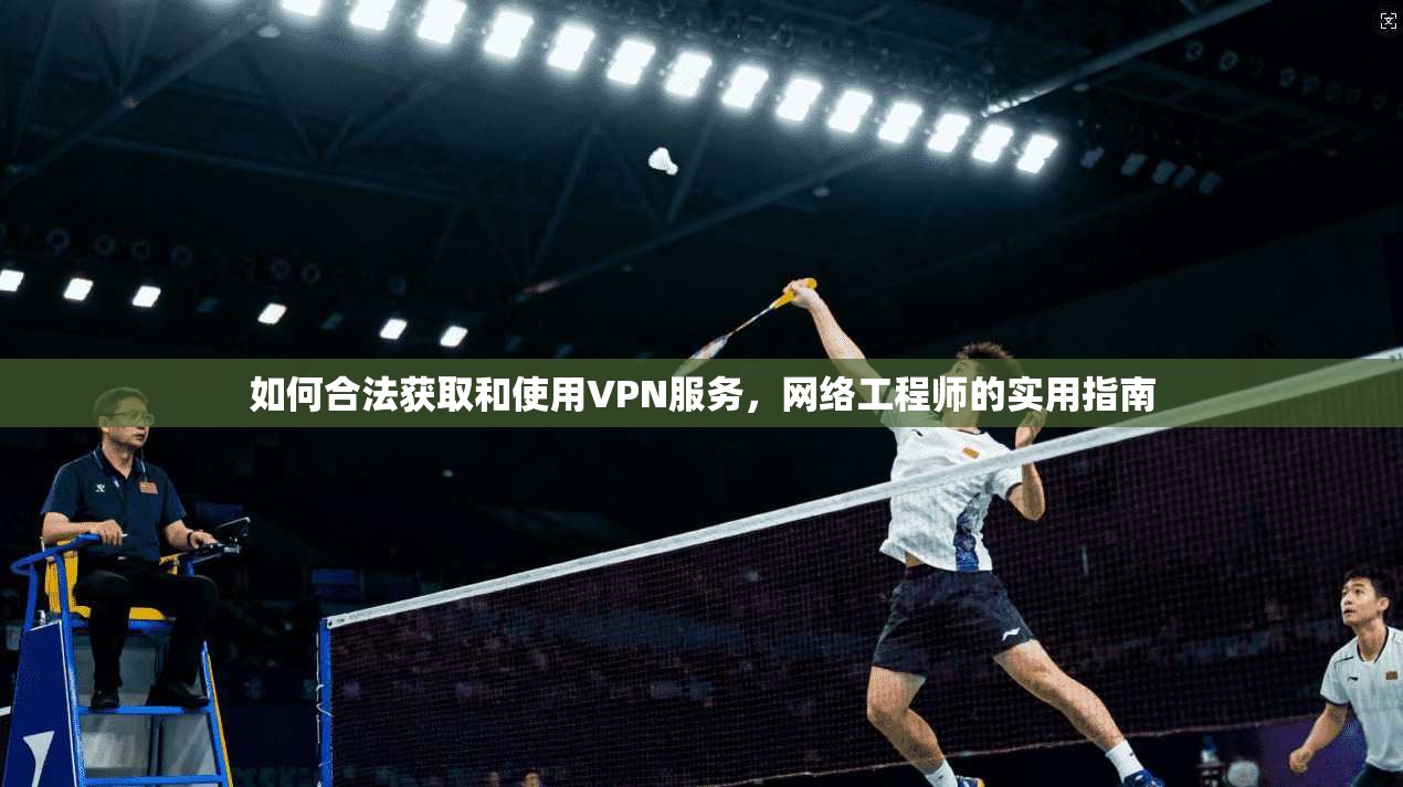 如何合法获取和使用VPN服务，网络工程师的实用指南