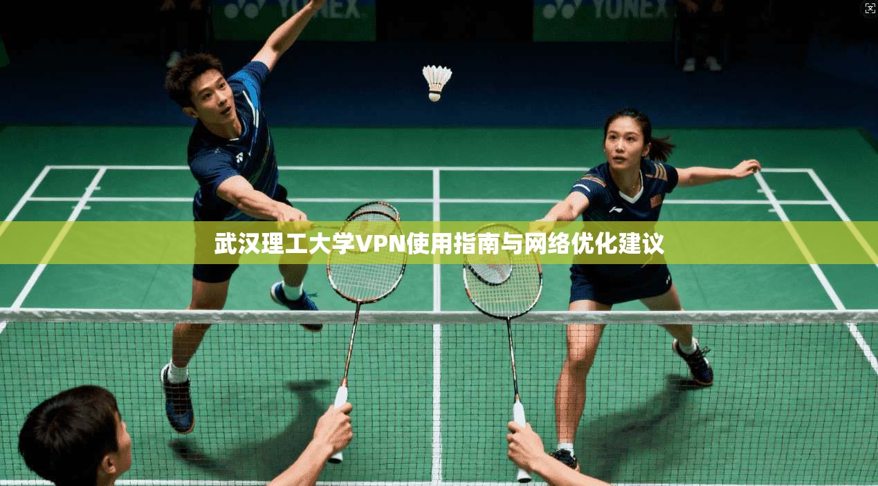 武汉理工大学VPN使用指南与网络优化建议