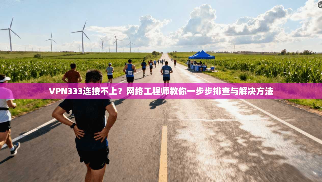 VPN333连接不上?网络工程师教你一步步排查与解决方法