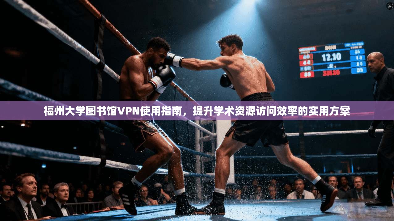 福州大学图书馆VPN使用指南，提升学术资源访问效率的实用方案