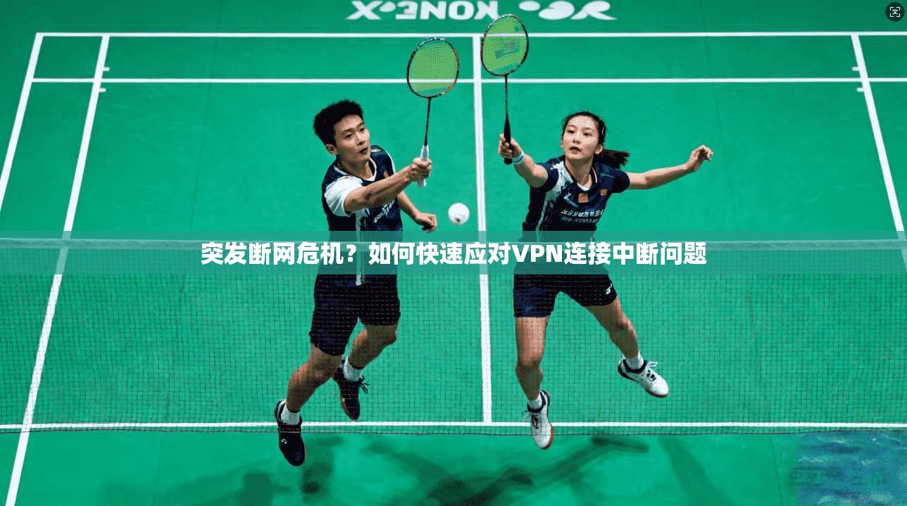 突发断网危机?如何快速应对VPN连接中断问题