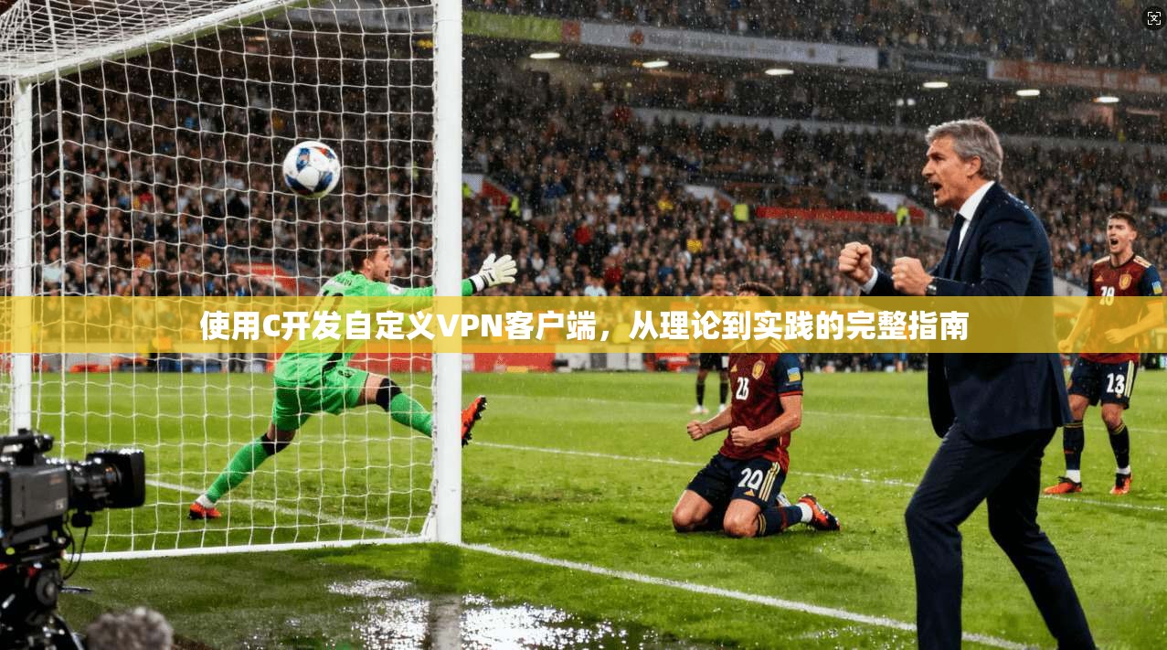使用C开发自定义VPN客户端，从理论到实践的完整指南