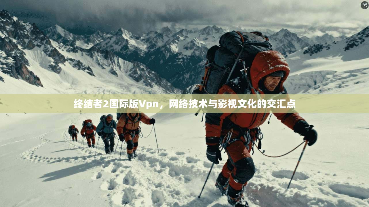 终结者2国际版Vpn，网络技术与影视文化的交汇点