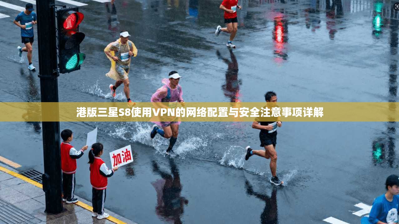 港版三星S8使用VPN的网络配置与安全注意事项详解