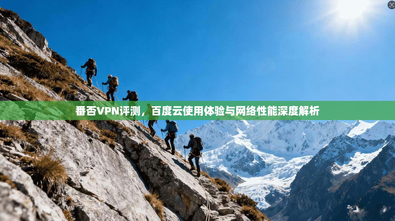 番否VPN评测，百度云使用体验与网络性能深度解析