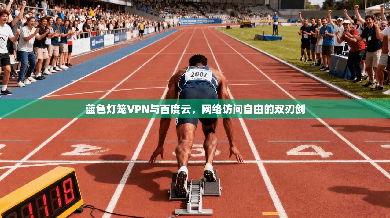 蓝色灯笼VPN与百度云，网络访问自由的双刃剑