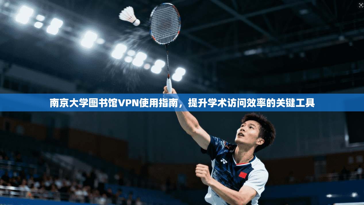 南京大学图书馆VPN使用指南，提升学术访问效率的关键工具