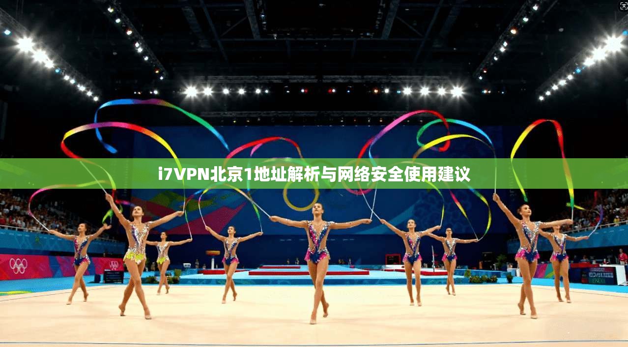 i7VPN北京1地址解析与网络安全使用建议