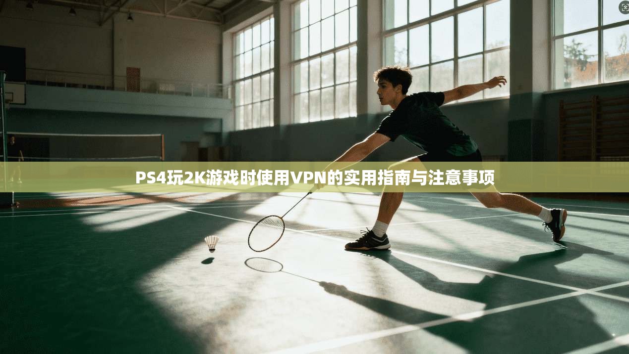 PS4玩2K游戏时使用VPN的实用指南与注意事项