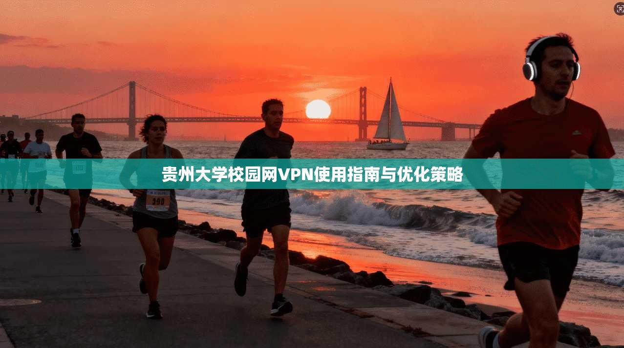 贵州大学校园网VPN使用指南与优化策略
