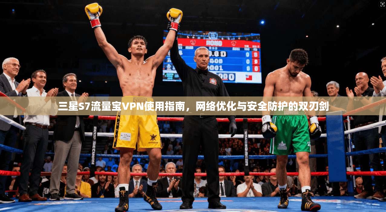 三星S7流量宝VPN使用指南，网络优化与安全防护的双刃剑