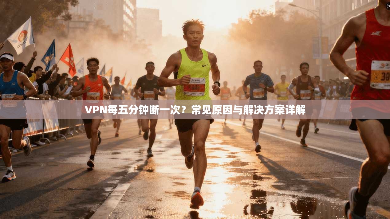 VPN每五分钟断一次？常见原因与解决方案详解