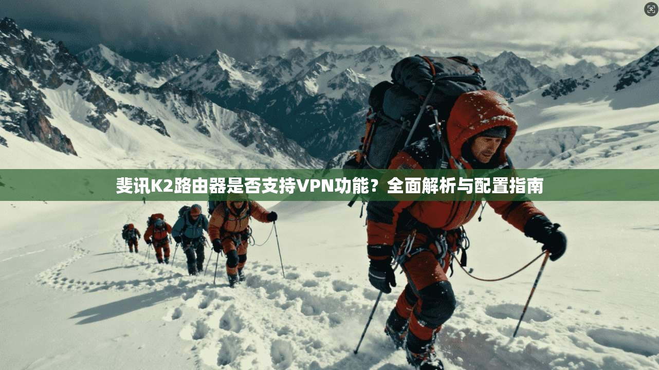 斐讯K2路由器是否支持VPN功能?全面解析与配置指南