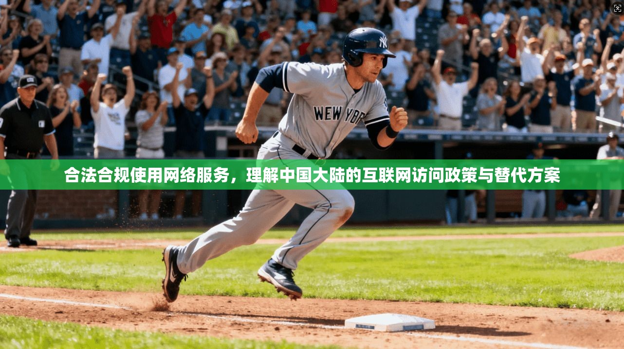 合法合规使用网络服务,理解中国大陆的互联网访问政策与替代方案